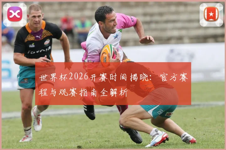 世界杯2026开赛时间揭晓：官方赛程与观赛指南全解析