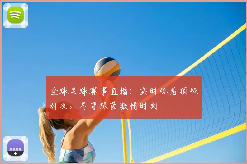 全球足球赛事直播：实时观看顶级对决，尽享绿茵激情时刻