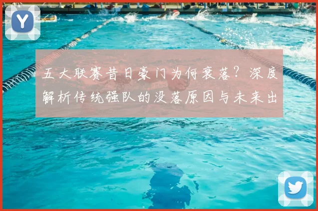 五大联赛昔日豪门为何衰落？深度解析传统强队的没落原因与未来出路