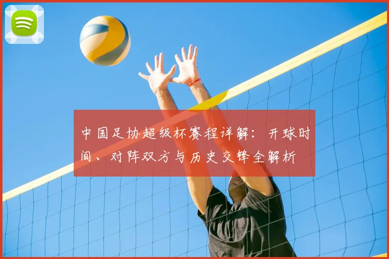 中国足协超级杯赛程详解：开球时间、对阵双方与历史交锋全解析
