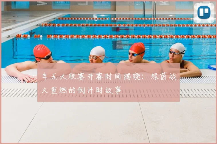 年五大联赛开赛时间揭晓：绿茵战火重燃的倒计时故事