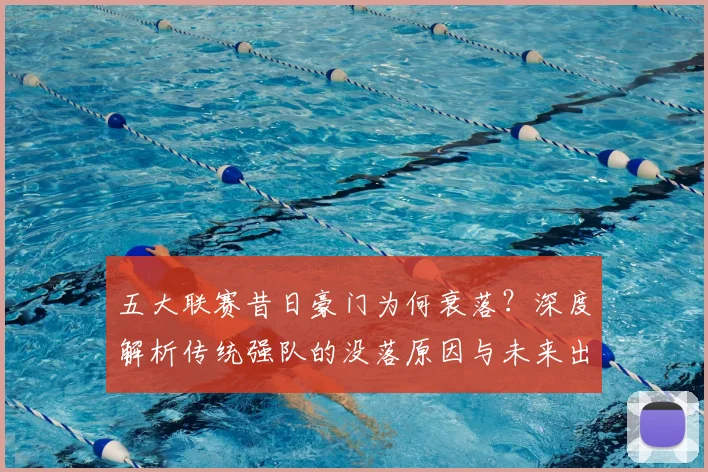 五大联赛昔日豪门为何衰落?深度解析传统强队的没落原因与未来出路